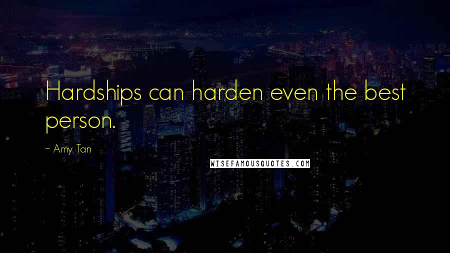 Amy Tan Quotes: Hardships can harden even the best person.