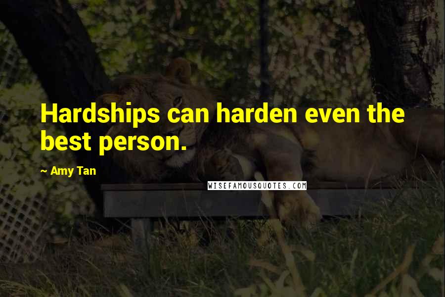 Amy Tan Quotes: Hardships can harden even the best person.