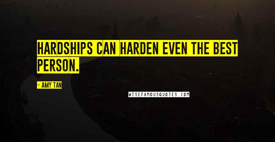 Amy Tan Quotes: Hardships can harden even the best person.