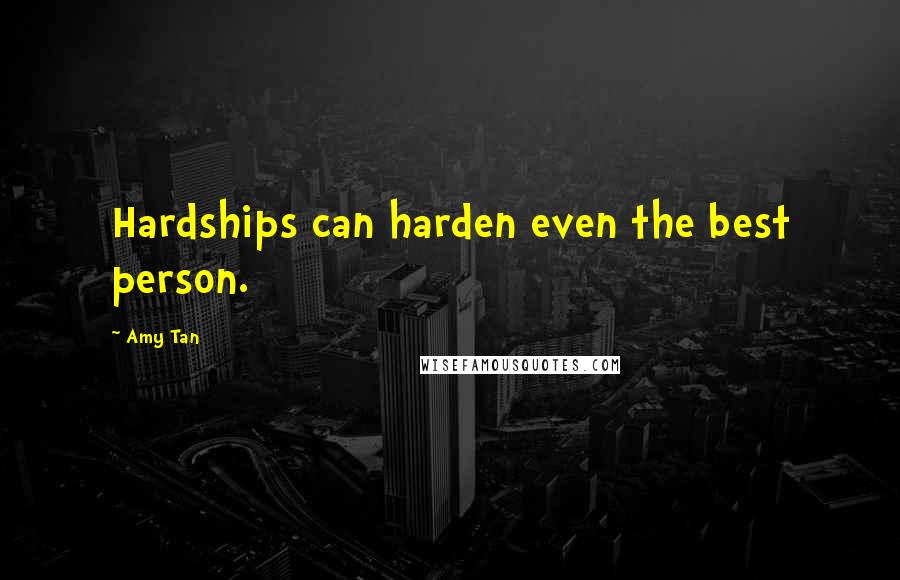 Amy Tan Quotes: Hardships can harden even the best person.