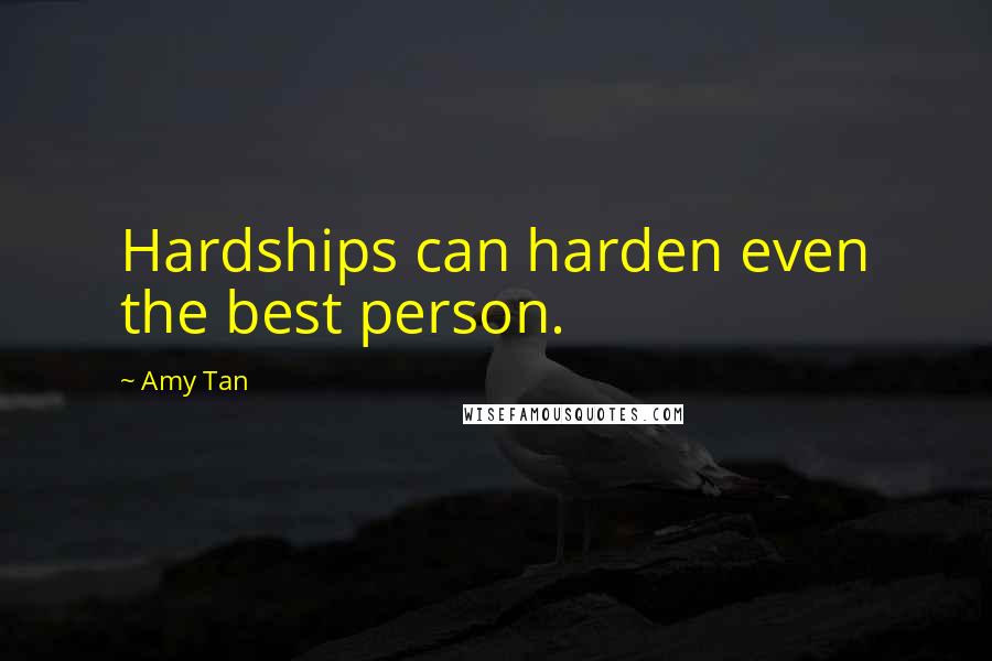 Amy Tan Quotes: Hardships can harden even the best person.