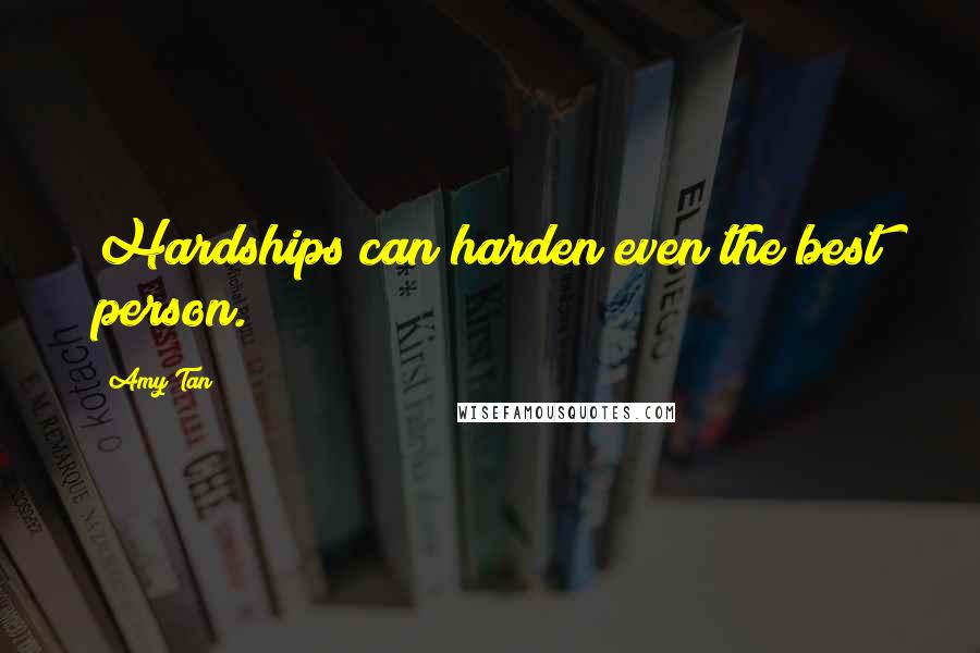 Amy Tan Quotes: Hardships can harden even the best person.