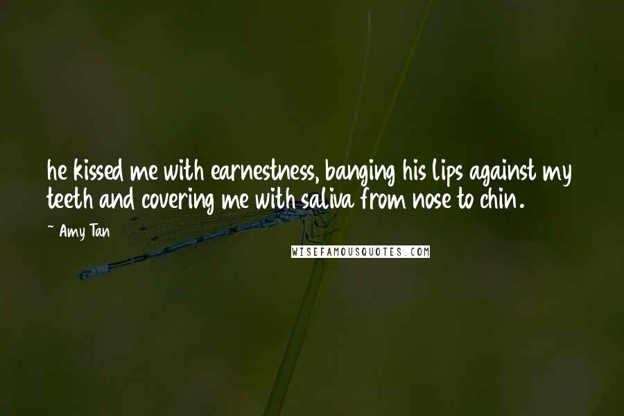 Amy Tan Quotes: he kissed me with earnestness, banging his lips against my teeth and covering me with saliva from nose to chin.