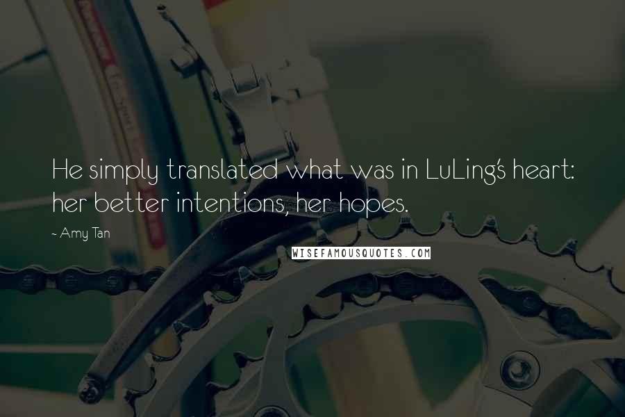 Amy Tan Quotes: He simply translated what was in LuLing's heart: her better intentions, her hopes.