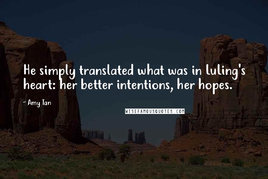 Amy Tan Quotes: He simply translated what was in LuLing's heart: her better intentions, her hopes.