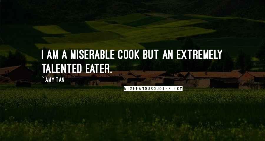 Amy Tan Quotes: I am a miserable cook but an extremely talented eater.