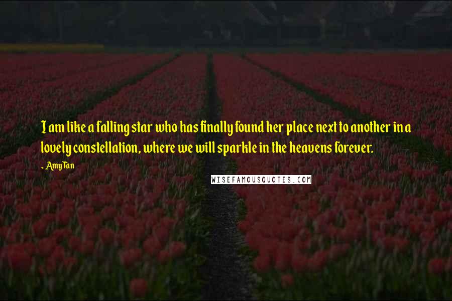 Amy Tan Quotes: I am like a falling star who has finally found her place next to another in a lovely constellation, where we will sparkle in the heavens forever.