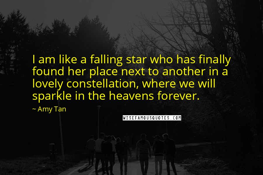 Amy Tan Quotes: I am like a falling star who has finally found her place next to another in a lovely constellation, where we will sparkle in the heavens forever.