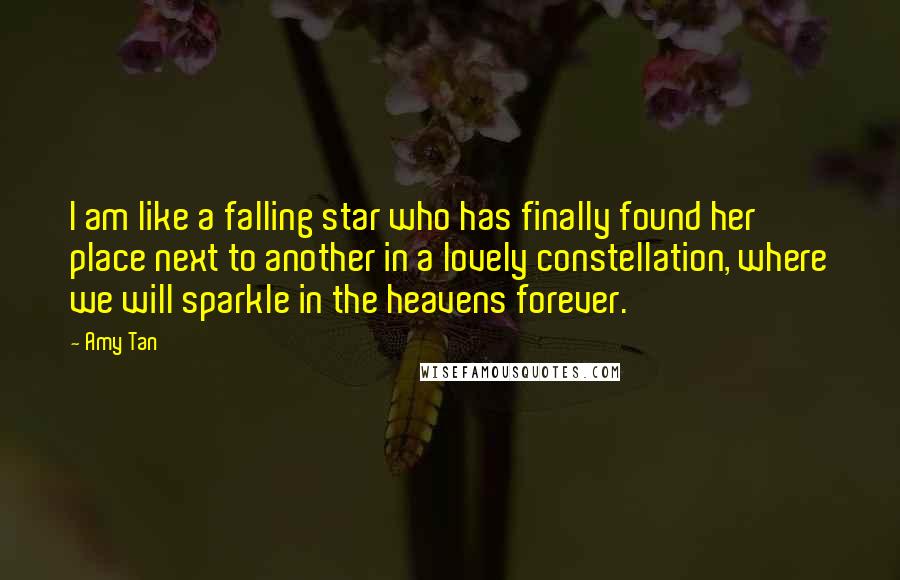 Amy Tan Quotes: I am like a falling star who has finally found her place next to another in a lovely constellation, where we will sparkle in the heavens forever.