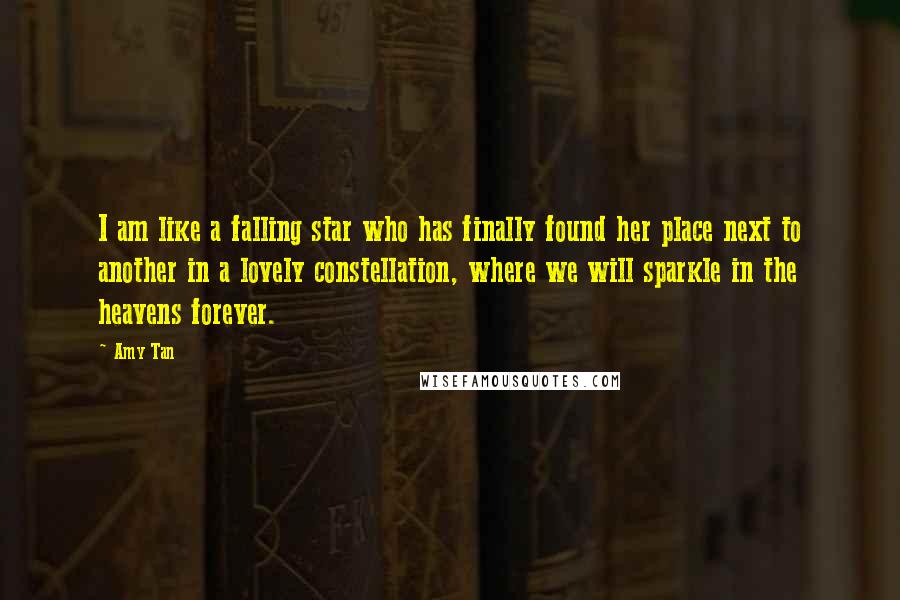 Amy Tan Quotes: I am like a falling star who has finally found her place next to another in a lovely constellation, where we will sparkle in the heavens forever.