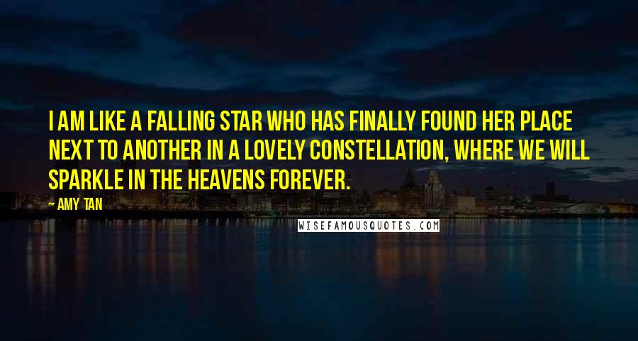Amy Tan Quotes: I am like a falling star who has finally found her place next to another in a lovely constellation, where we will sparkle in the heavens forever.