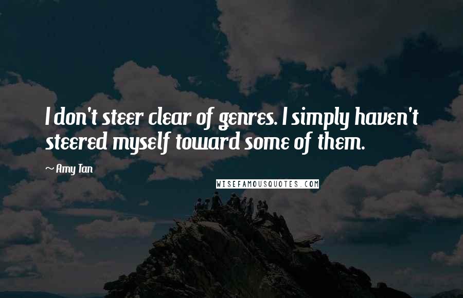 Amy Tan Quotes: I don't steer clear of genres. I simply haven't steered myself toward some of them.