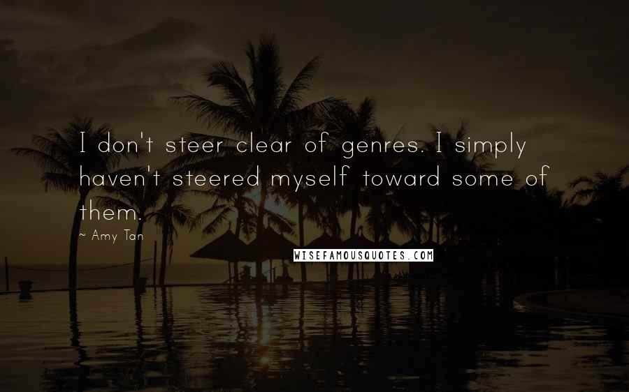 Amy Tan Quotes: I don't steer clear of genres. I simply haven't steered myself toward some of them.