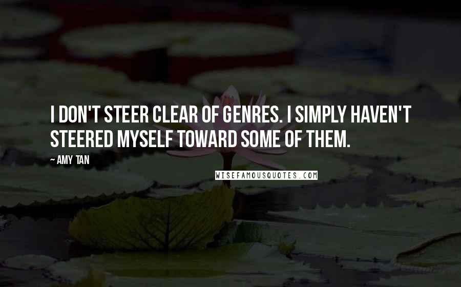 Amy Tan Quotes: I don't steer clear of genres. I simply haven't steered myself toward some of them.