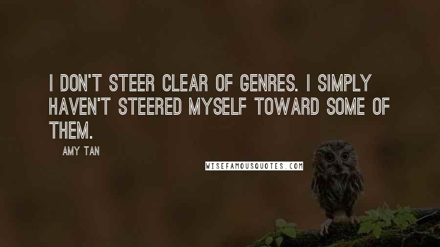 Amy Tan Quotes: I don't steer clear of genres. I simply haven't steered myself toward some of them.