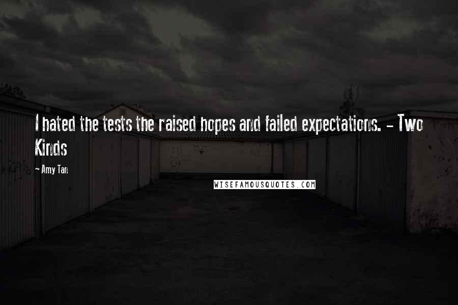 Amy Tan Quotes: I hated the tests the raised hopes and failed expectations. - Two Kinds