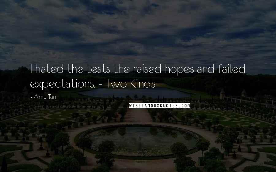 Amy Tan Quotes: I hated the tests the raised hopes and failed expectations. - Two Kinds