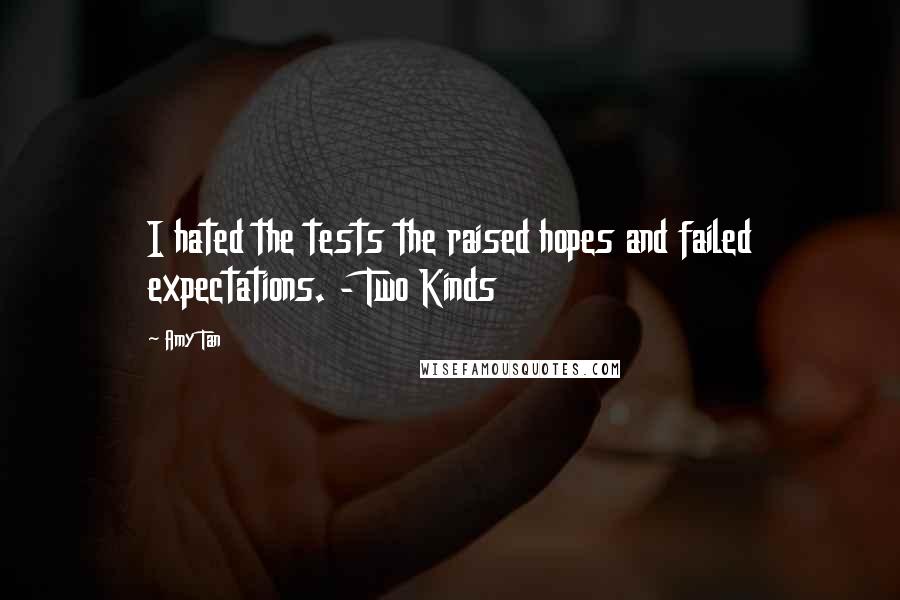 Amy Tan Quotes: I hated the tests the raised hopes and failed expectations. - Two Kinds