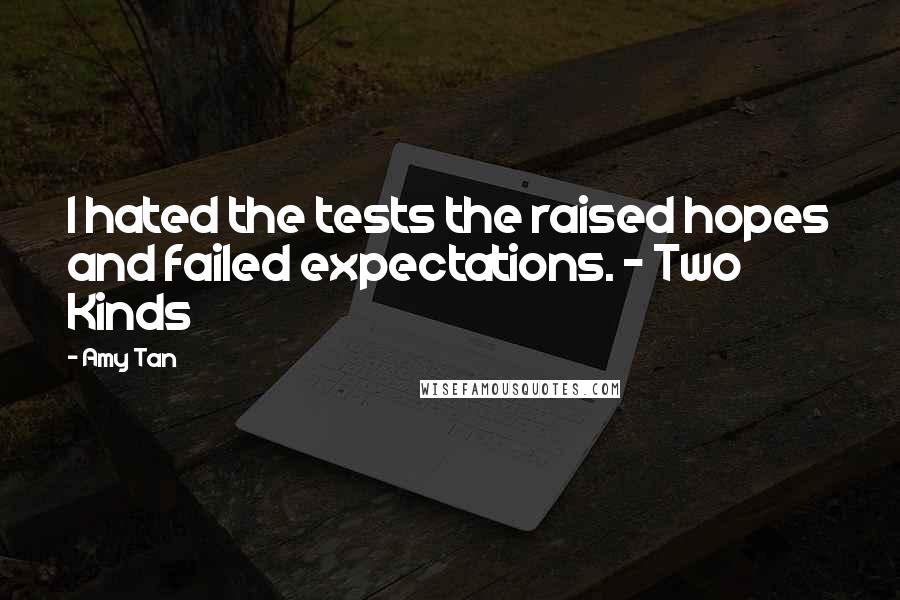 Amy Tan Quotes: I hated the tests the raised hopes and failed expectations. - Two Kinds