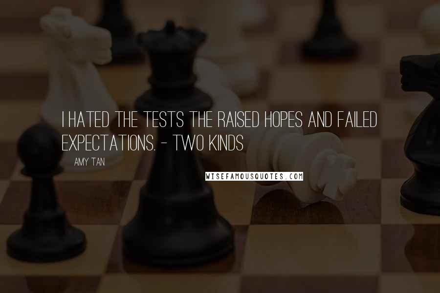 Amy Tan Quotes: I hated the tests the raised hopes and failed expectations. - Two Kinds