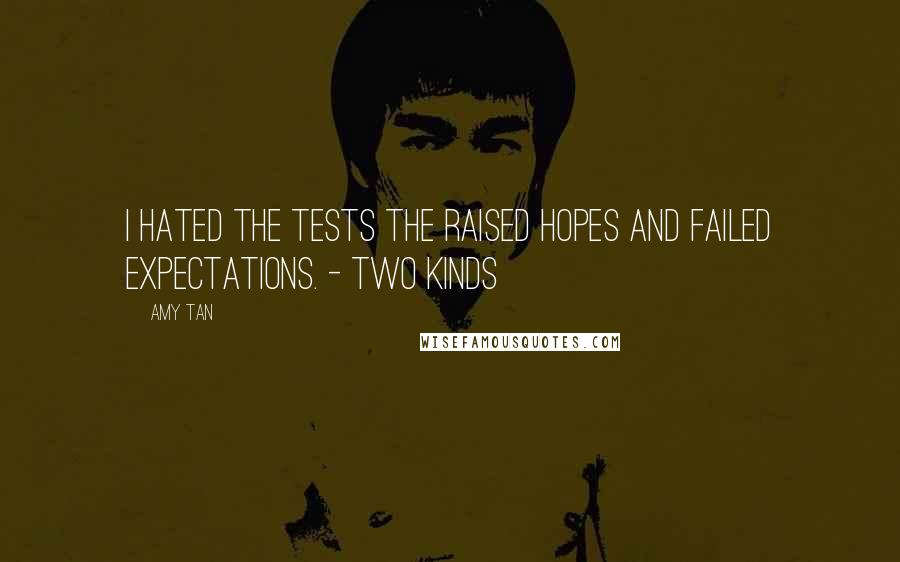 Amy Tan Quotes: I hated the tests the raised hopes and failed expectations. - Two Kinds