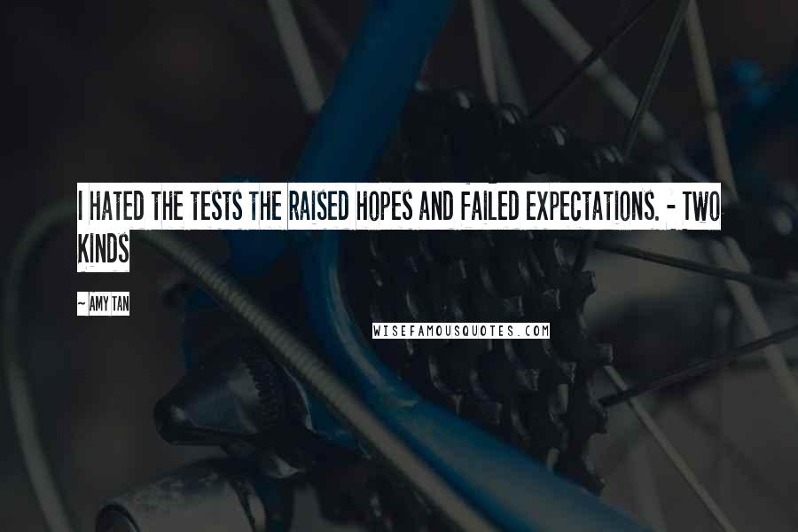 Amy Tan Quotes: I hated the tests the raised hopes and failed expectations. - Two Kinds
