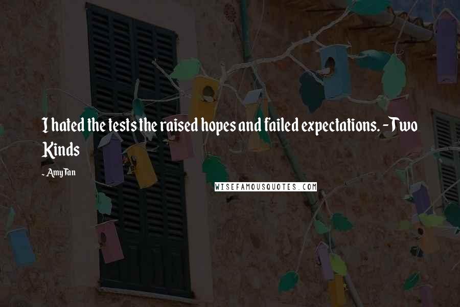 Amy Tan Quotes: I hated the tests the raised hopes and failed expectations. - Two Kinds