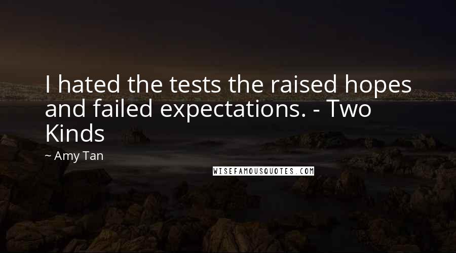 Amy Tan Quotes: I hated the tests the raised hopes and failed expectations. - Two Kinds