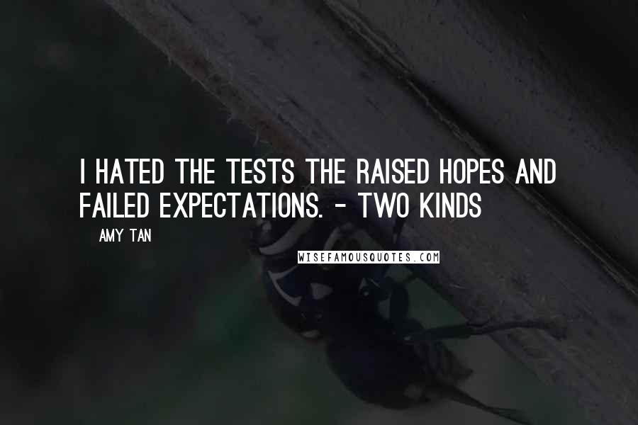 Amy Tan Quotes: I hated the tests the raised hopes and failed expectations. - Two Kinds