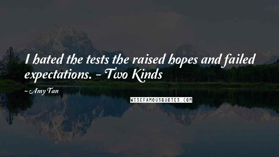 Amy Tan Quotes: I hated the tests the raised hopes and failed expectations. - Two Kinds