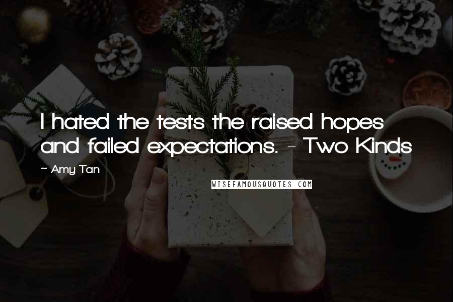 Amy Tan Quotes: I hated the tests the raised hopes and failed expectations. - Two Kinds