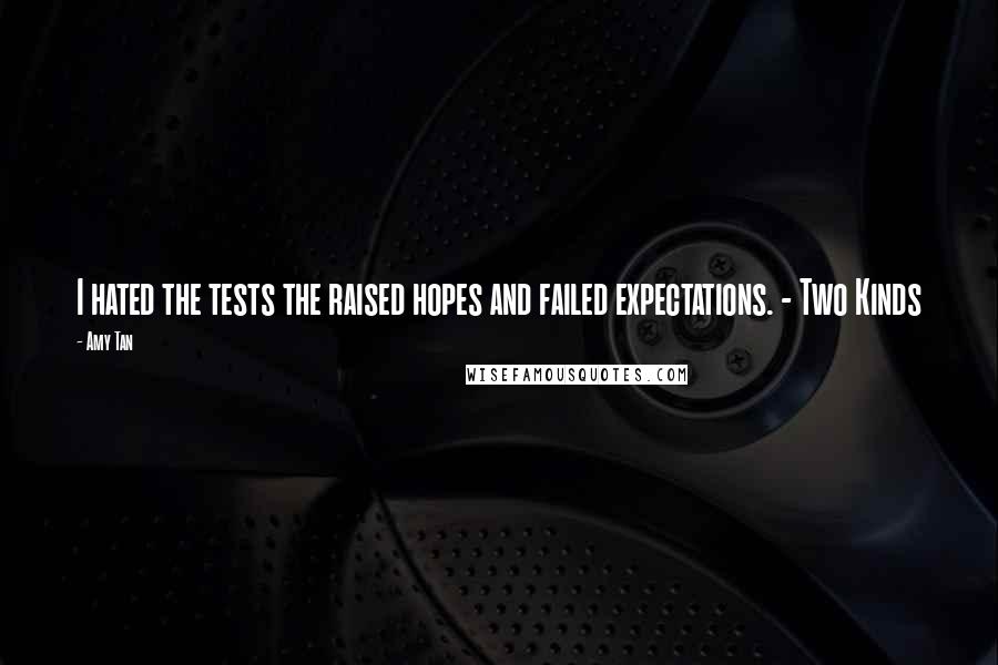 Amy Tan Quotes: I hated the tests the raised hopes and failed expectations. - Two Kinds