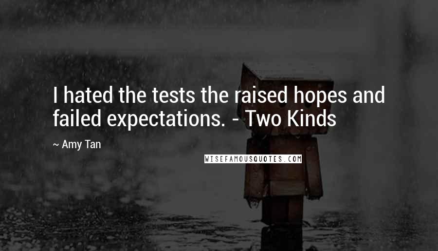 Amy Tan Quotes: I hated the tests the raised hopes and failed expectations. - Two Kinds