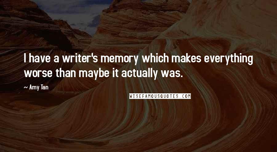 Amy Tan Quotes: I have a writer's memory which makes everything worse than maybe it actually was.