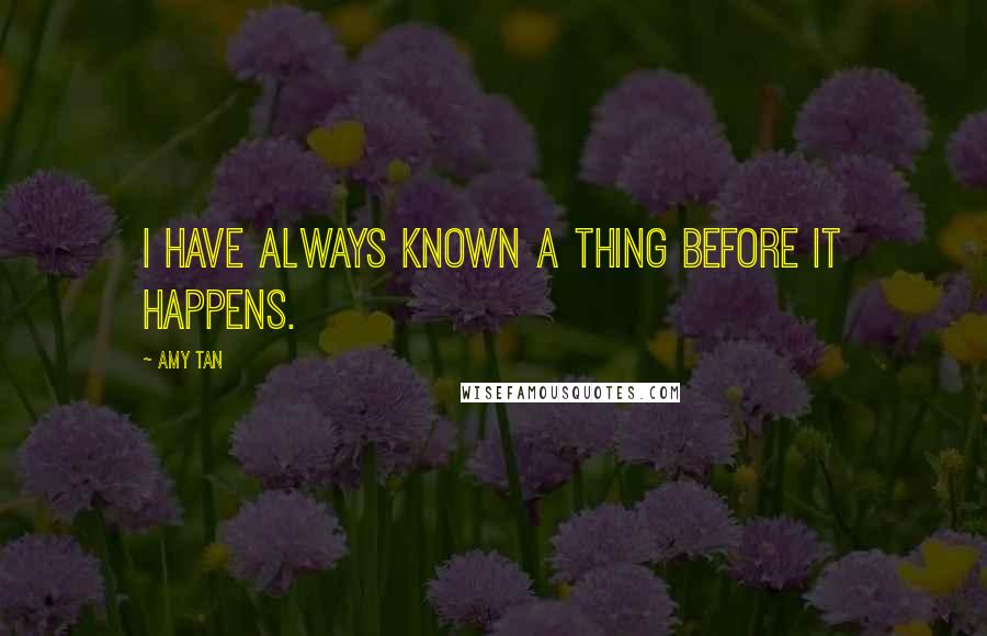 Amy Tan Quotes: I have always known a thing before it happens.