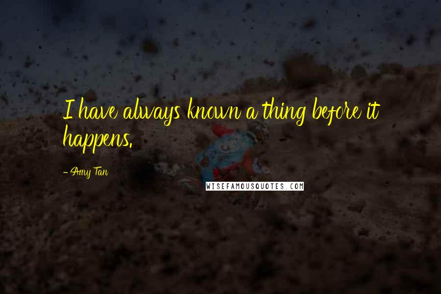 Amy Tan Quotes: I have always known a thing before it happens.