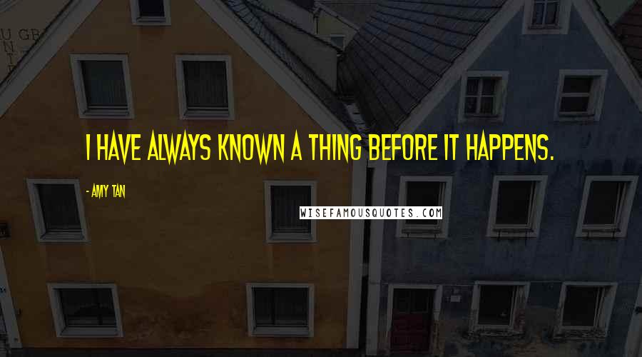 Amy Tan Quotes: I have always known a thing before it happens.