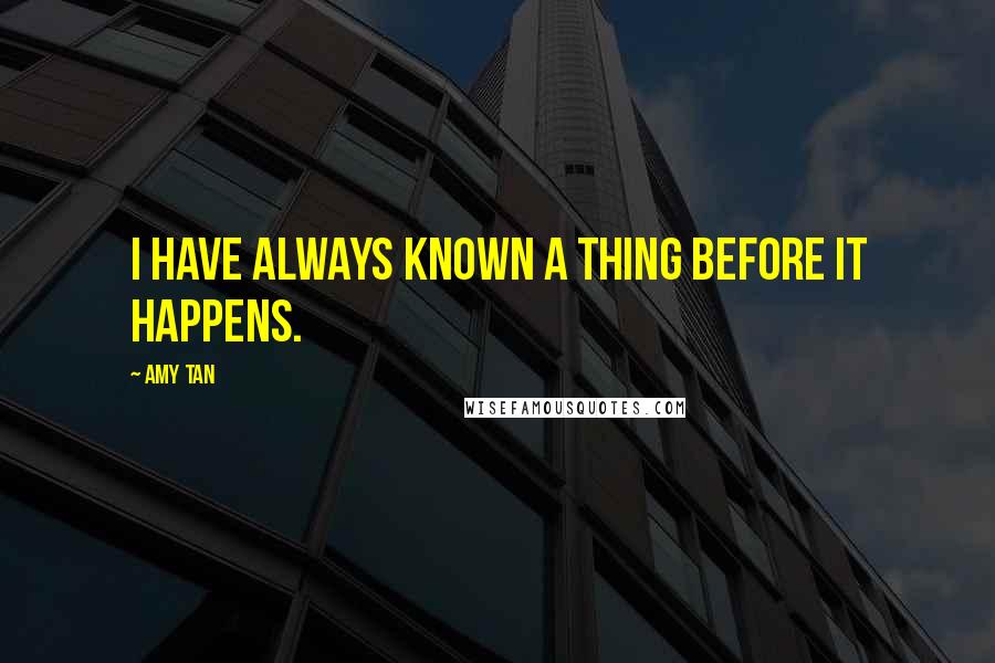 Amy Tan Quotes: I have always known a thing before it happens.