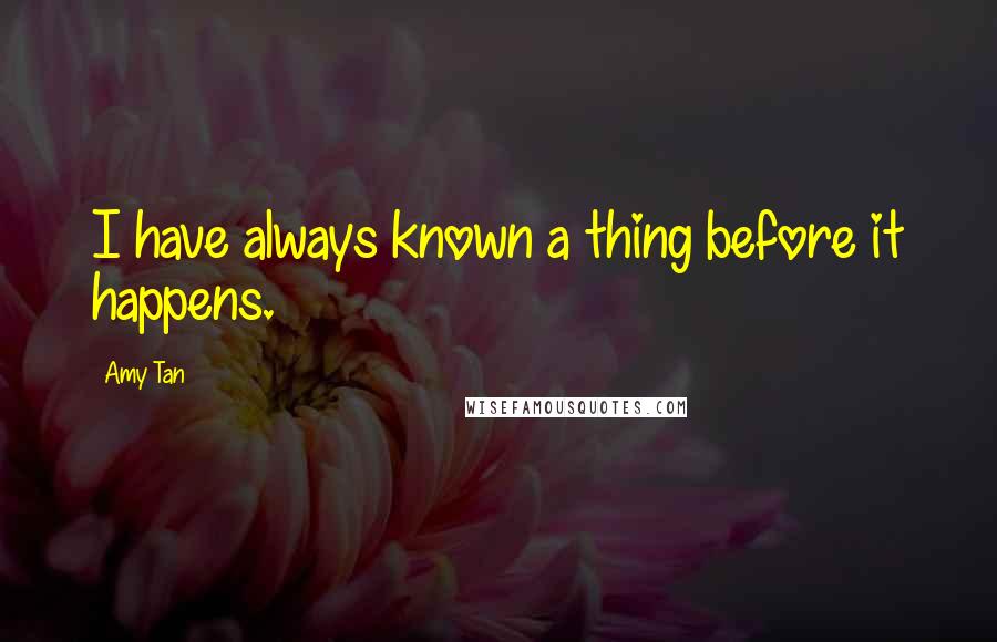Amy Tan Quotes: I have always known a thing before it happens.