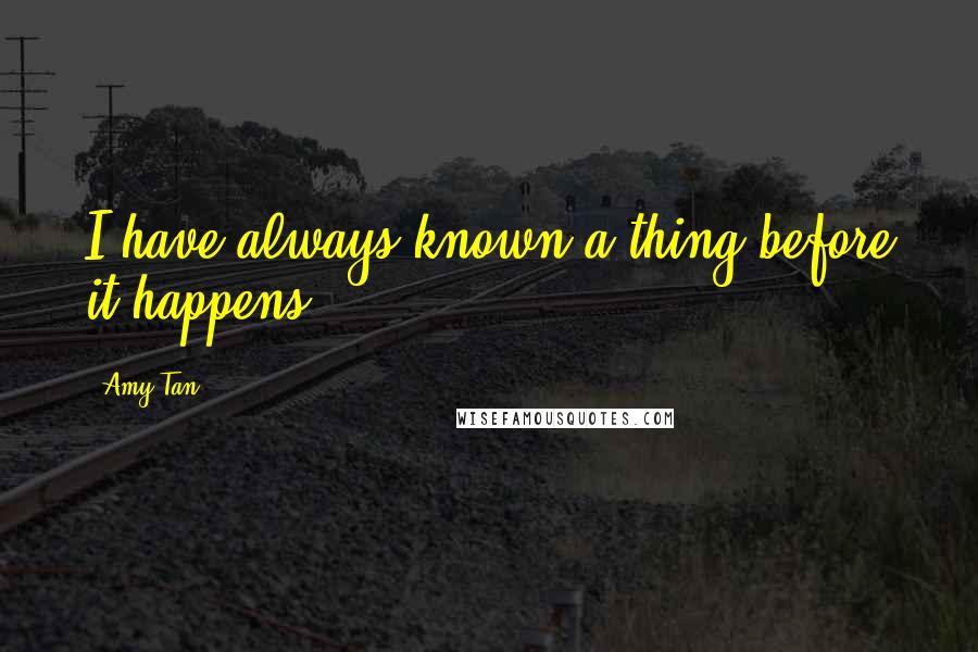 Amy Tan Quotes: I have always known a thing before it happens.