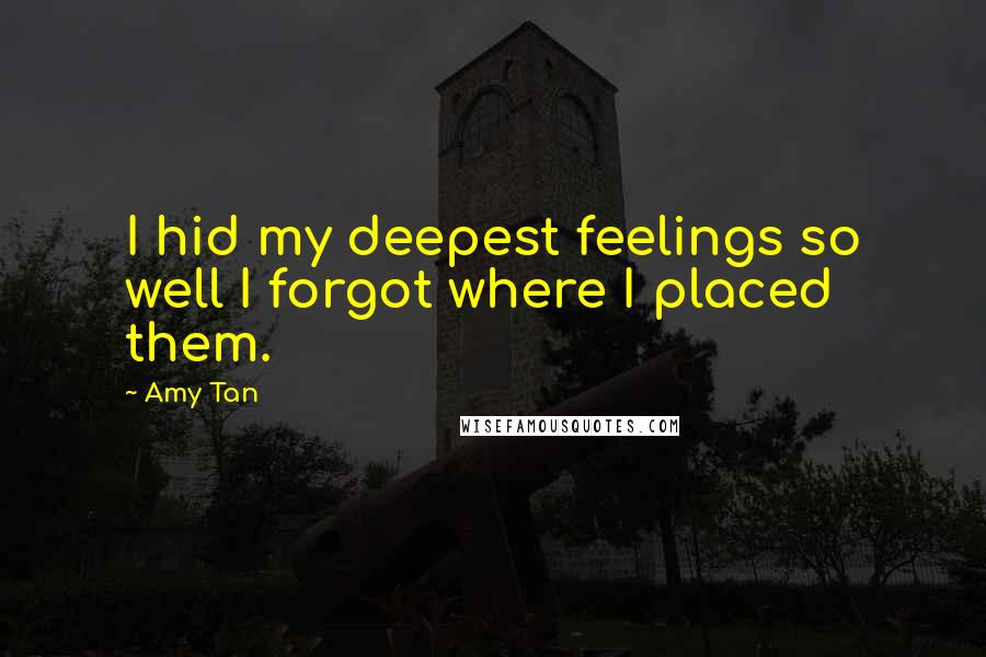 Amy Tan Quotes: I hid my deepest feelings so well I forgot where I placed them.