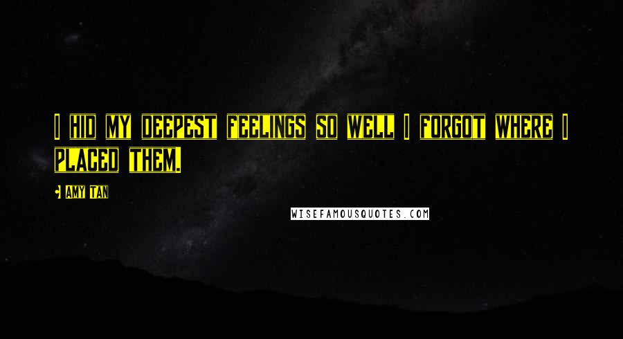 Amy Tan Quotes: I hid my deepest feelings so well I forgot where I placed them.