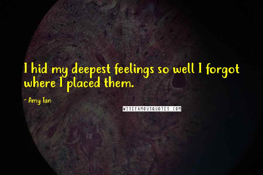 Amy Tan Quotes: I hid my deepest feelings so well I forgot where I placed them.