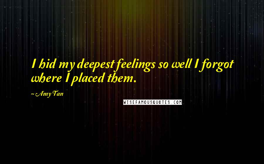 Amy Tan Quotes: I hid my deepest feelings so well I forgot where I placed them.