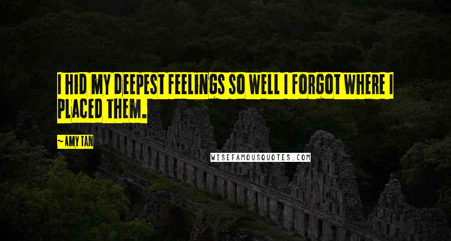 Amy Tan Quotes: I hid my deepest feelings so well I forgot where I placed them.