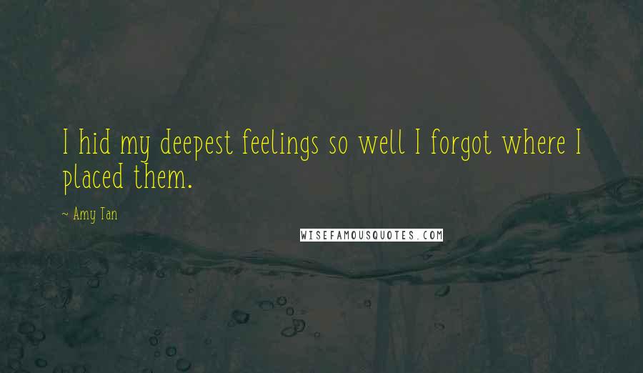 Amy Tan Quotes: I hid my deepest feelings so well I forgot where I placed them.