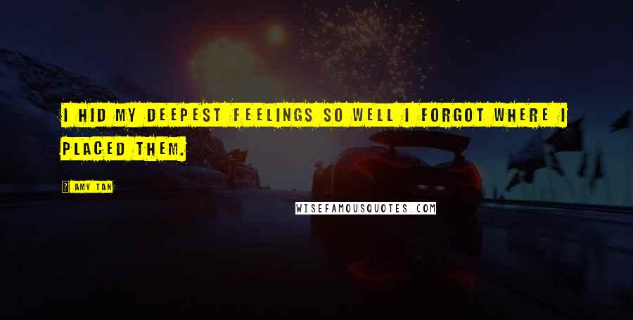 Amy Tan Quotes: I hid my deepest feelings so well I forgot where I placed them.