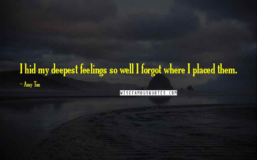 Amy Tan Quotes: I hid my deepest feelings so well I forgot where I placed them.