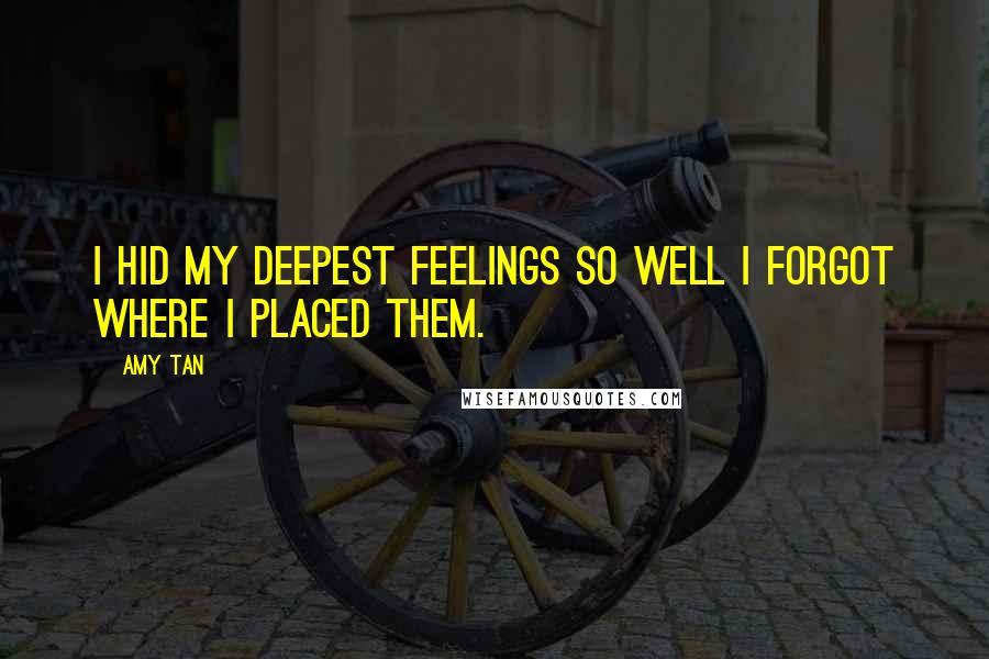 Amy Tan Quotes: I hid my deepest feelings so well I forgot where I placed them.