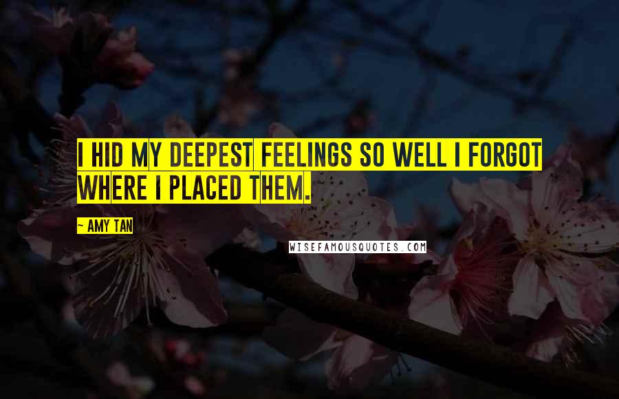 Amy Tan Quotes: I hid my deepest feelings so well I forgot where I placed them.